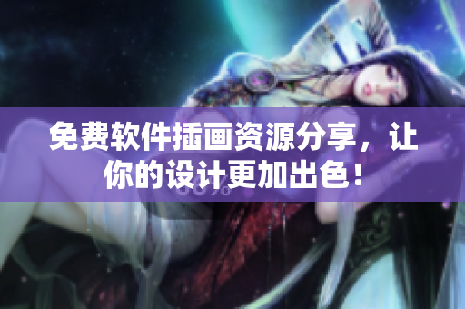 免费软件插画资源分享，让你的设计更加出色！