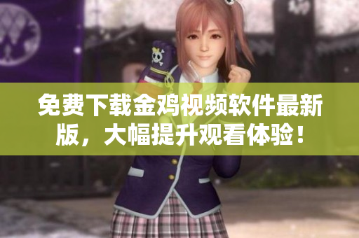 免费下载金鸡视频软件最新版，大幅提升观看体验！