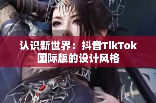 认识新世界：抖音TikTok国际版的设计风格