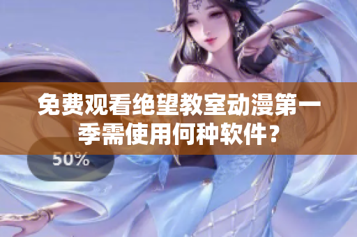 免费观看绝望教室动漫第一季需使用何种软件？