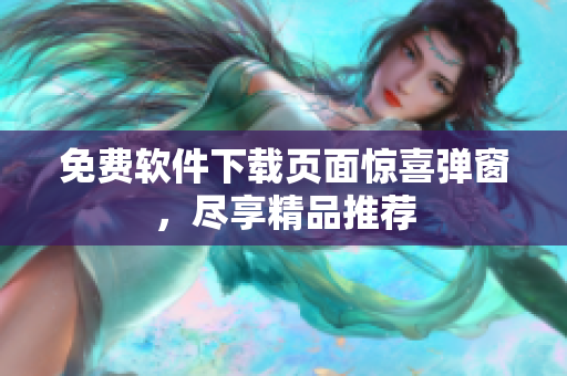 免费软件下载页面惊喜弹窗，尽享精品推荐