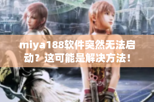 miya188软件突然无法启动？这可能是解决方法！