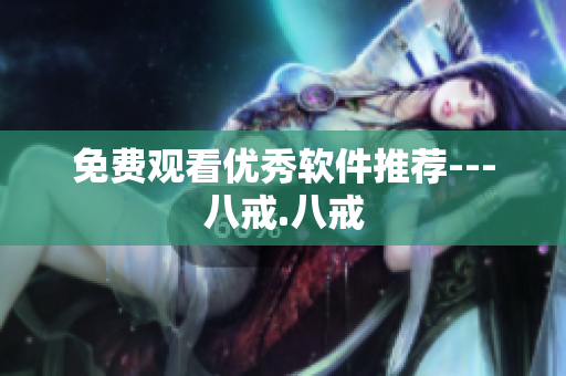 免费观看优秀软件推荐---八戒.八戒