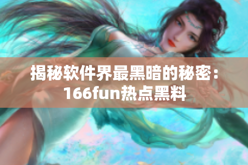 揭秘软件界最黑暗的秘密：166fun热点黑料