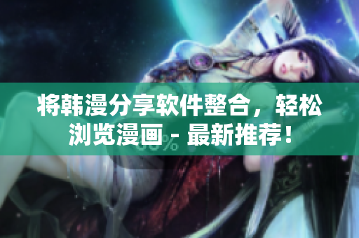 将韩漫分享软件整合，轻松浏览漫画 - 最新推荐！