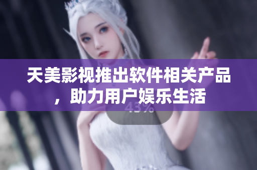 天美影视推出软件相关产品，助力用户娱乐生活