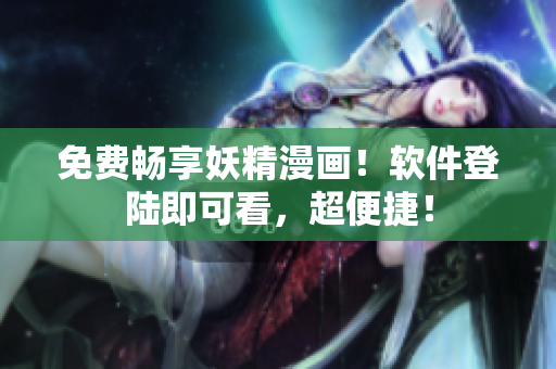 免费畅享妖精漫画！软件登陆即可看，超便捷！