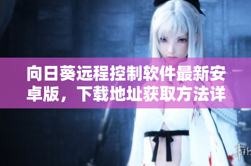向日葵远程控制软件最新安卓版，下载地址获取方法详解