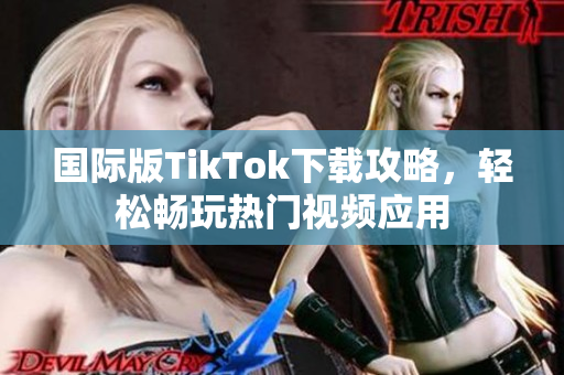 国际版TikTok下载攻略，轻松畅玩热门视频应用