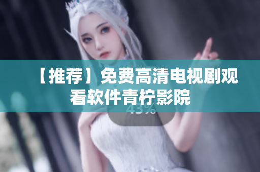 【推荐】免费高清电视剧观看软件青柠影院