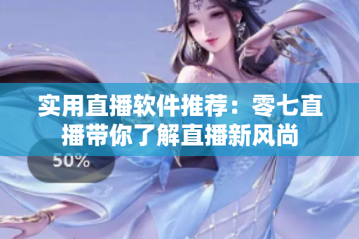 实用直播软件推荐：零七直播带你了解直播新风尚