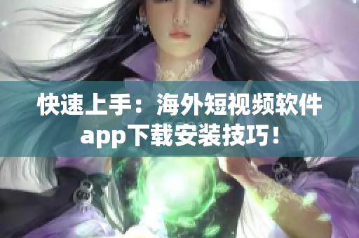 快速上手：海外短视频软件app下载安装技巧！