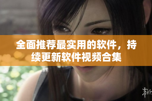 全面推荐最实用的软件，持续更新软件视频合集