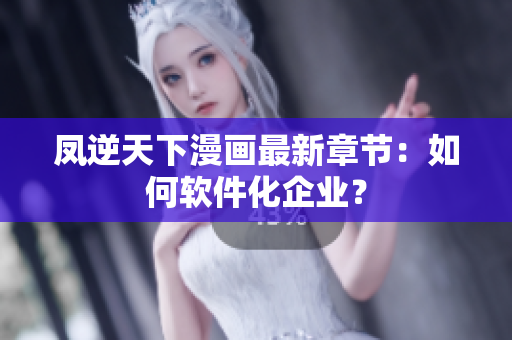 凤逆天下漫画最新章节：如何软件化企业？