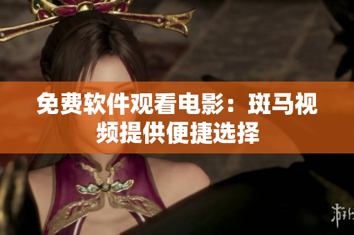 免费软件观看电影：斑马视频提供便捷选择