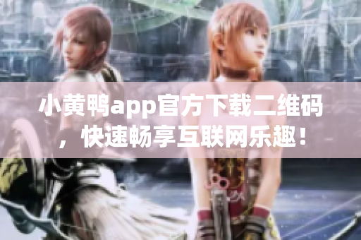 小黄鸭app官方下载二维码，快速畅享互联网乐趣！