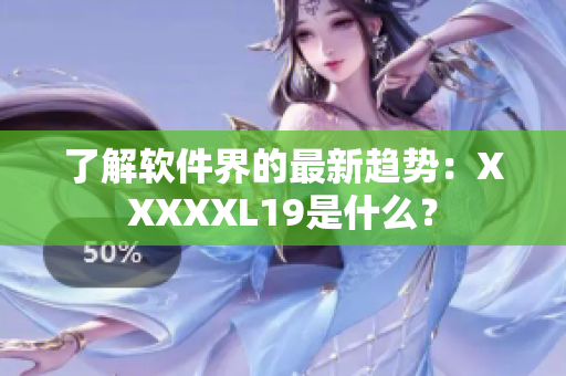 了解软件界的最新趋势：XXXXXL19是什么？