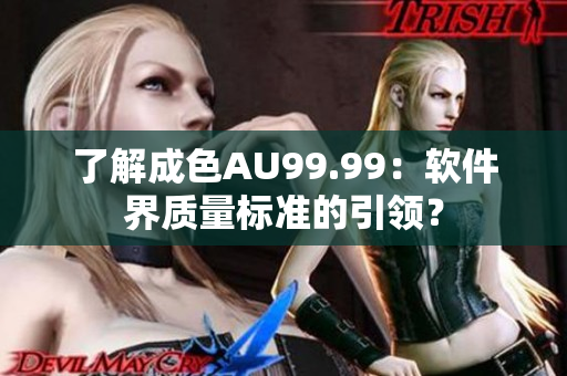 了解成色AU99.99：软件界质量标准的引领？