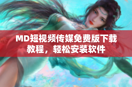MD短视频传媒免费版下载教程，轻松安装软件