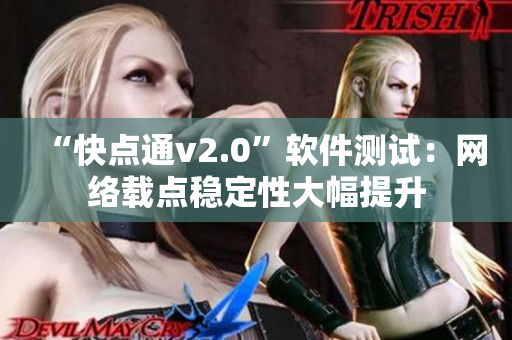 “快点通v2.0”软件测试：网络载点稳定性大幅提升