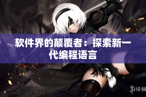 软件界的颠覆者：探索新一代编程语言