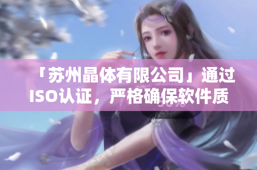 「苏州晶体有限公司」通过ISO认证，严格确保软件质量