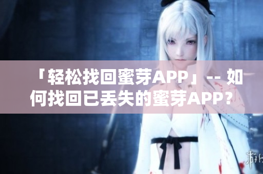 「轻松找回蜜芽APP」-- 如何找回已丢失的蜜芽APP？