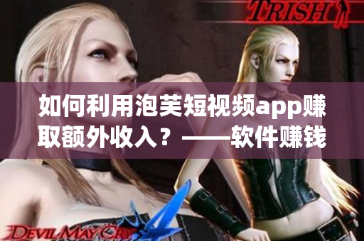如何利用泡芙短视频app赚取额外收入？——软件赚钱攻略