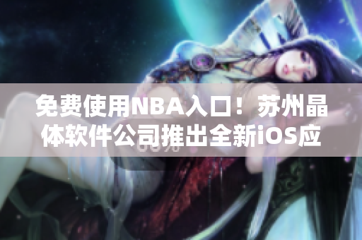 免费使用NBA入口！苏州晶体软件公司推出全新iOS应用