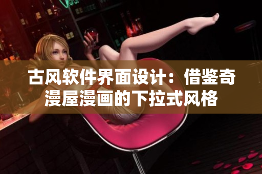 古风软件界面设计：借鉴奇漫屋漫画的下拉式风格