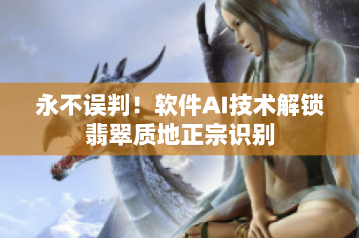 永不误判！软件AI技术解锁翡翠质地正宗识别