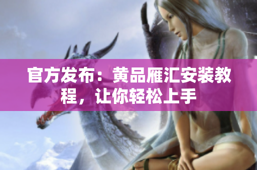 官方发布：黄品雁汇安装教程，让你轻松上手