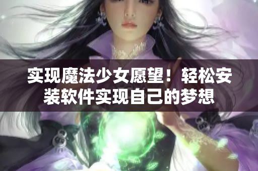 实现魔法少女愿望！轻松安装软件实现自己的梦想