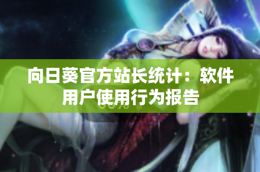 向日葵官方站长统计：软件用户使用行为报告