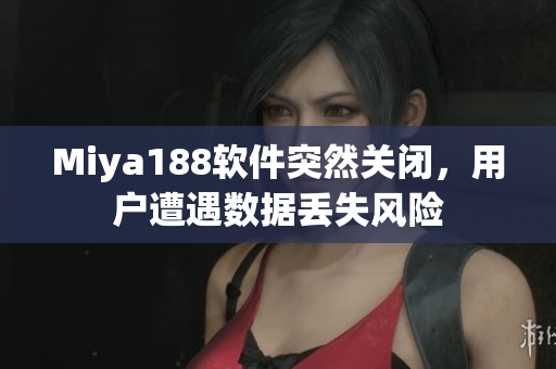 Miya188软件突然关闭，用户遭遇数据丢失风险
