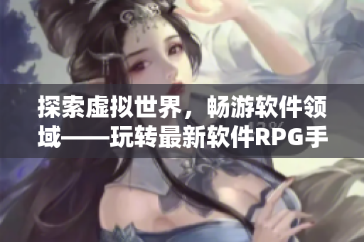 探索虚拟世界，畅游软件领域——玩转最新软件RPG手游