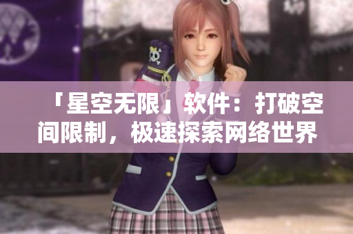 「星空无限」软件：打破空间限制，极速探索网络世界