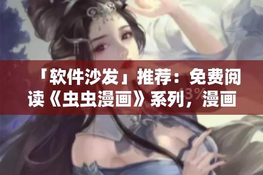 「软件沙发」推荐：免费阅读《虫虫漫画》系列，漫画星球开启营业