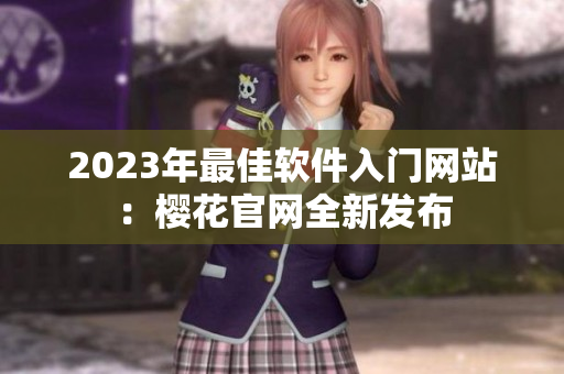 2023年最佳软件入门网站：樱花官网全新发布