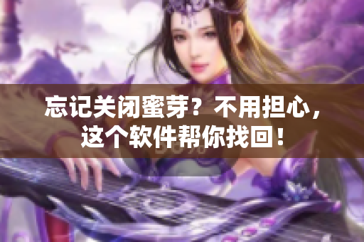 忘记关闭蜜芽？不用担心，这个软件帮你找回！