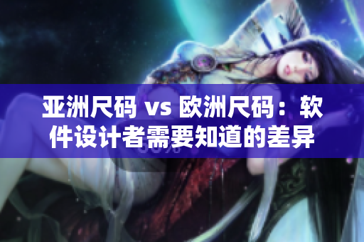 亚洲尺码 vs 欧洲尺码：软件设计者需要知道的差异