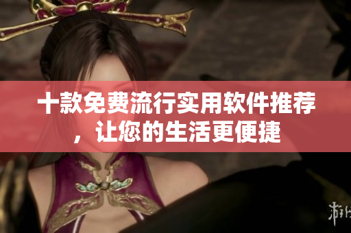 十款免费流行实用软件推荐，让您的生活更便捷