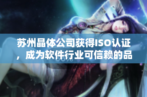 苏州晶体公司获得ISO认证，成为软件行业可信赖的品牌