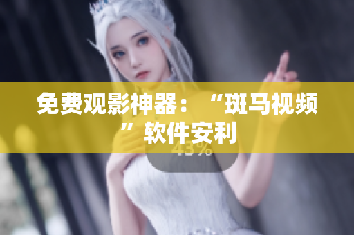免费观影神器：“斑马视频”软件安利