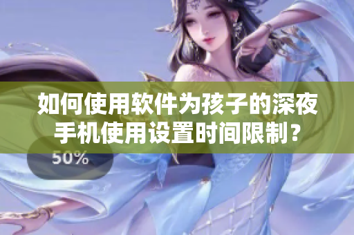 如何使用软件为孩子的深夜手机使用设置时间限制？