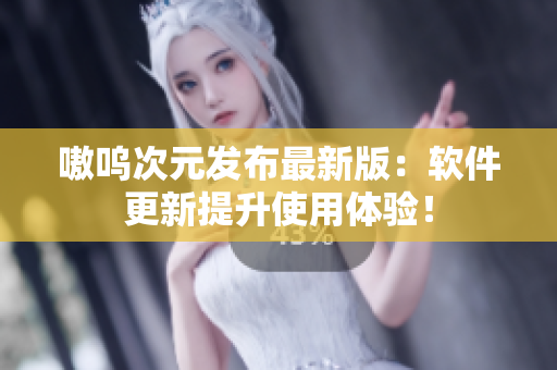 嗷呜次元发布最新版：软件更新提升使用体验！