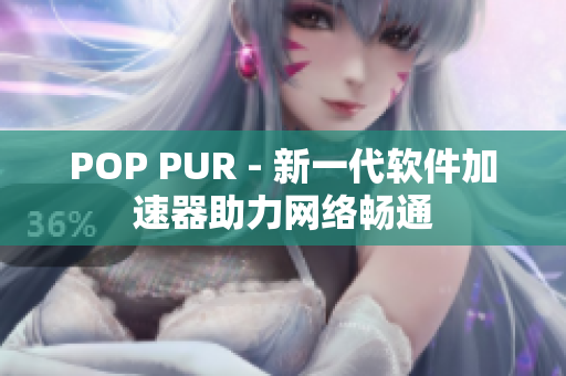 POP PUR - 新一代软件加速器助力网络畅通