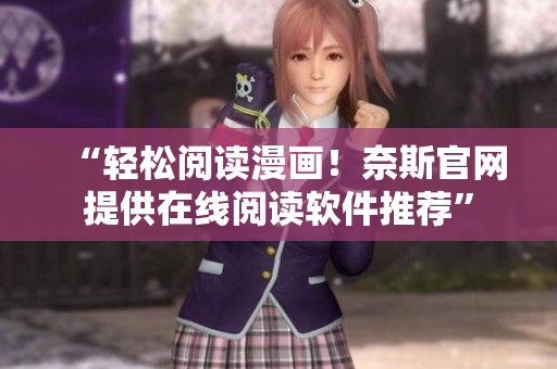 “轻松阅读漫画！奈斯官网提供在线阅读软件推荐”