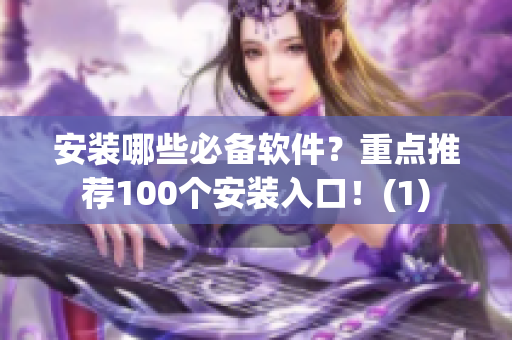 安装哪些必备软件？重点推荐100个安装入口！(1)