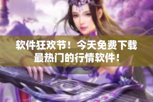 软件狂欢节！今天免费下载最热门的行情软件！